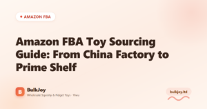 Amazon FBA Toy Sourcing Guide: From China Factory to Prime Shelf