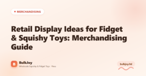 Retail Display Ideas for Fidget & Squishy Toys: Merchandising Guide