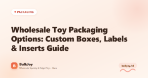 Wholesale Toy Packaging Options: Custom Boxes, Labels & Inserts Guide